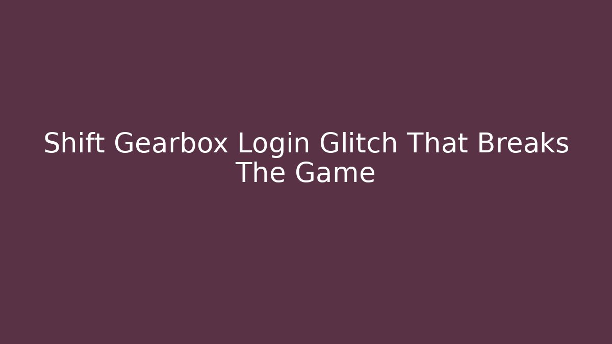 Shift Gearbox Login Glitch That Breaks The Game - Critter Realm