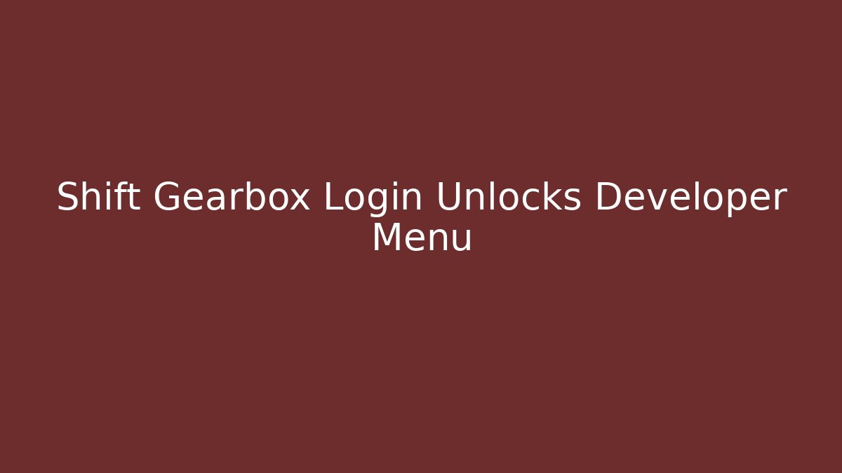 Shift Gearbox Login Unlocks Developer Menu
