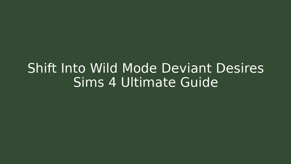 Shift Into Wild Mode Deviant Desires Sims 4 Ultimate Guide
