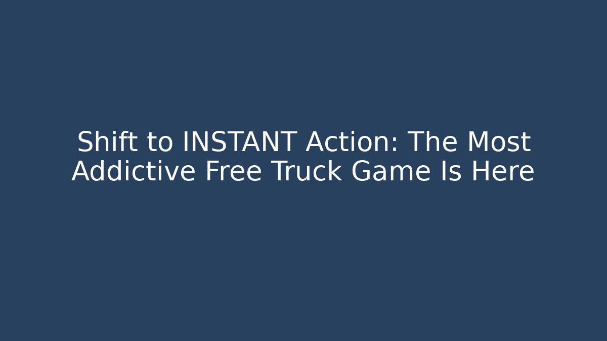 Shift to INSTANT Action: The Most Addictive Free Truck Game Is Here