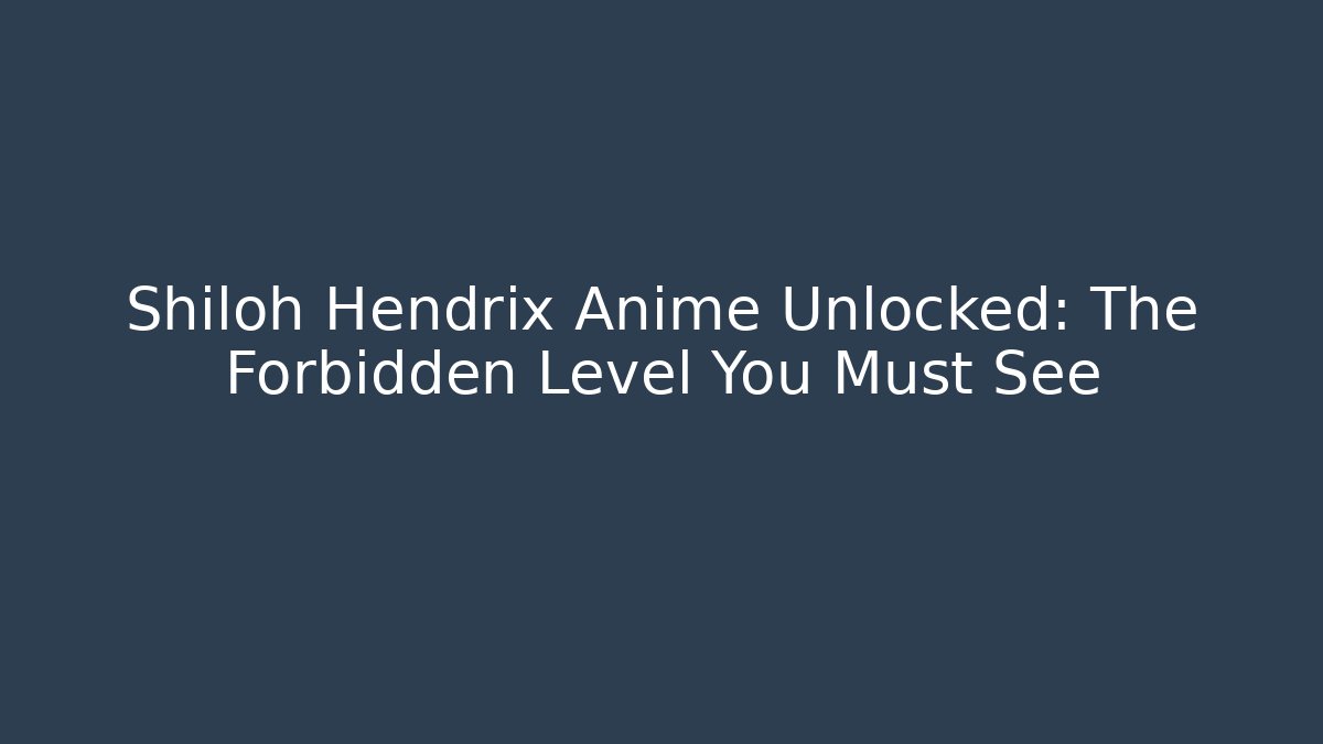 Shiloh Hendrix Anime Unlocked: The Forbidden Level You Must See