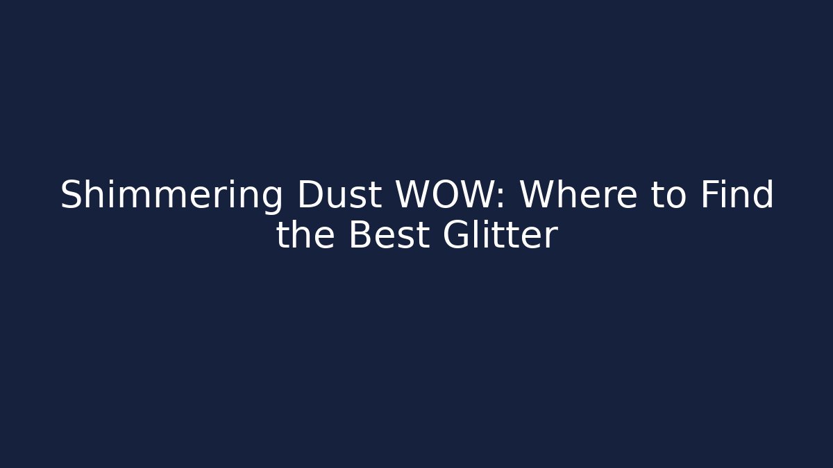 Shimmering Dust WOW: Where to Find the Best Glitter