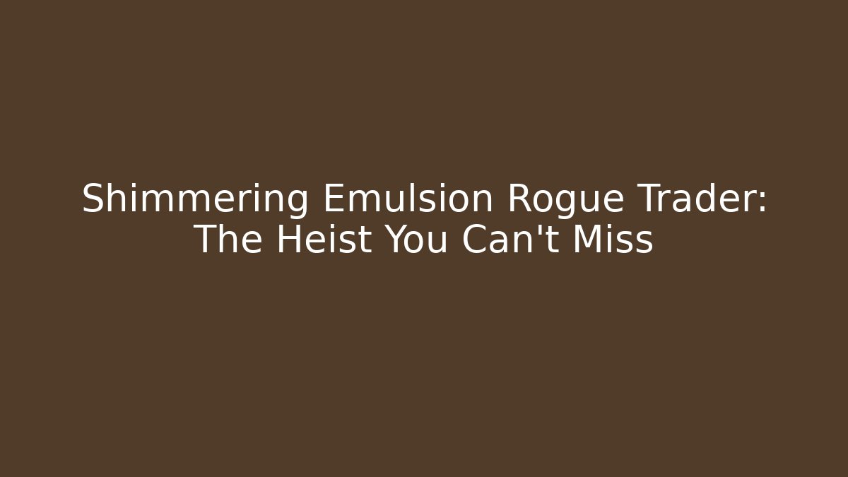 Shimmering Emulsion Rogue Trader: The Heist You Can't Miss
