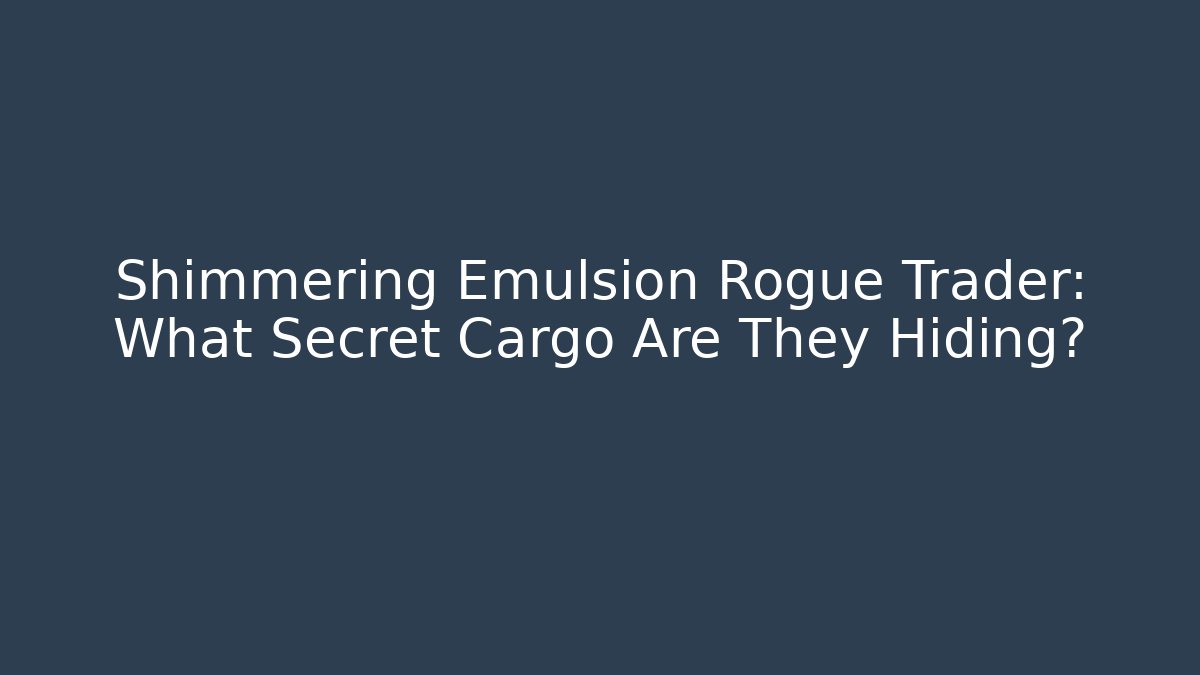 Shimmering Emulsion Rogue Trader: What Secret Cargo Are They Hiding?