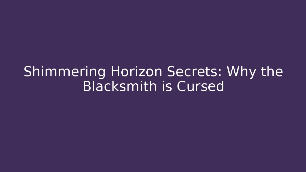 Shimmering Horizon Secrets: Why the Blacksmith is Cursed