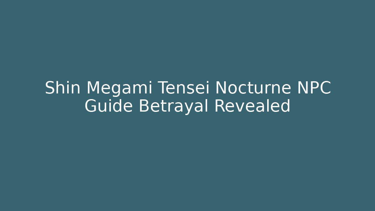 Shin Megami Tensei Nocturne NPC Guide Betrayal Revealed