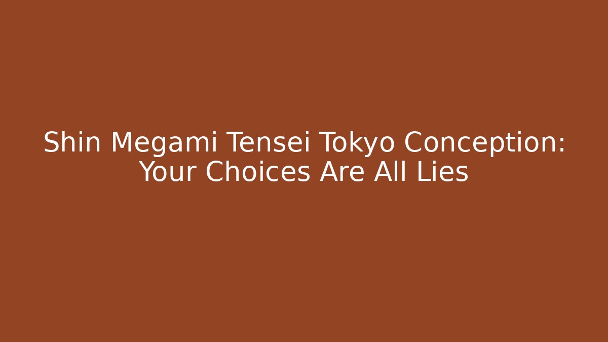 Shin Megami Tensei Tokyo Conception: Your Choices Are All Lies