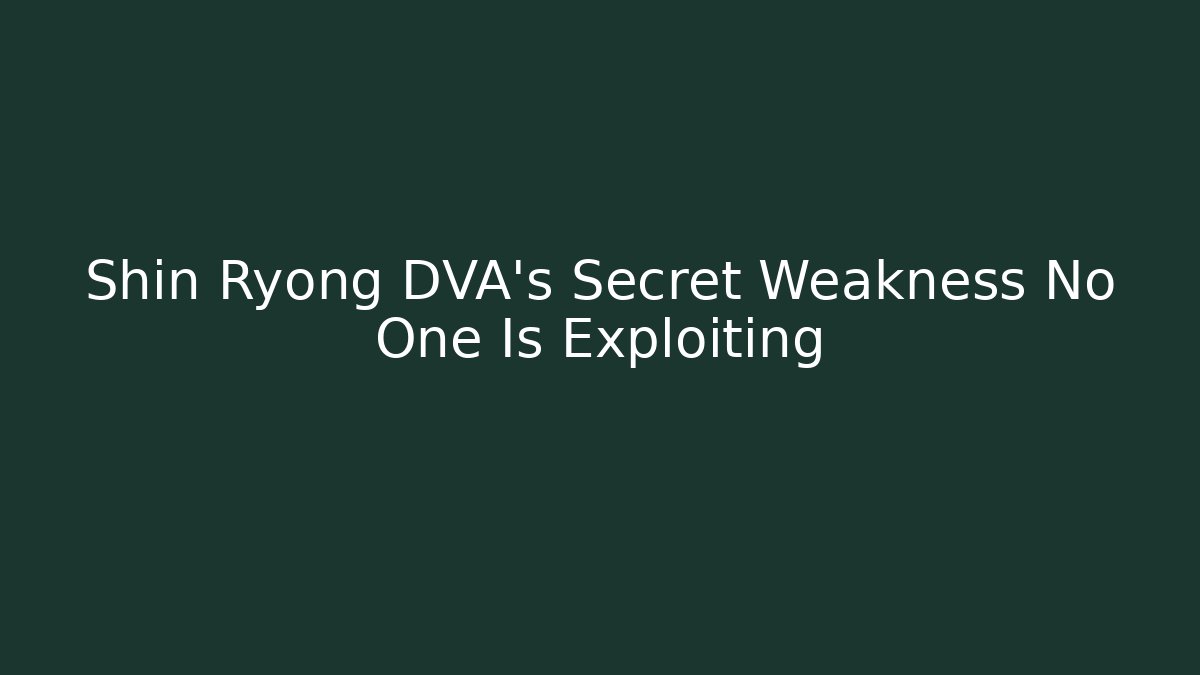 Shin Ryong DVA’s Secret Weakness No One Is Exploiting