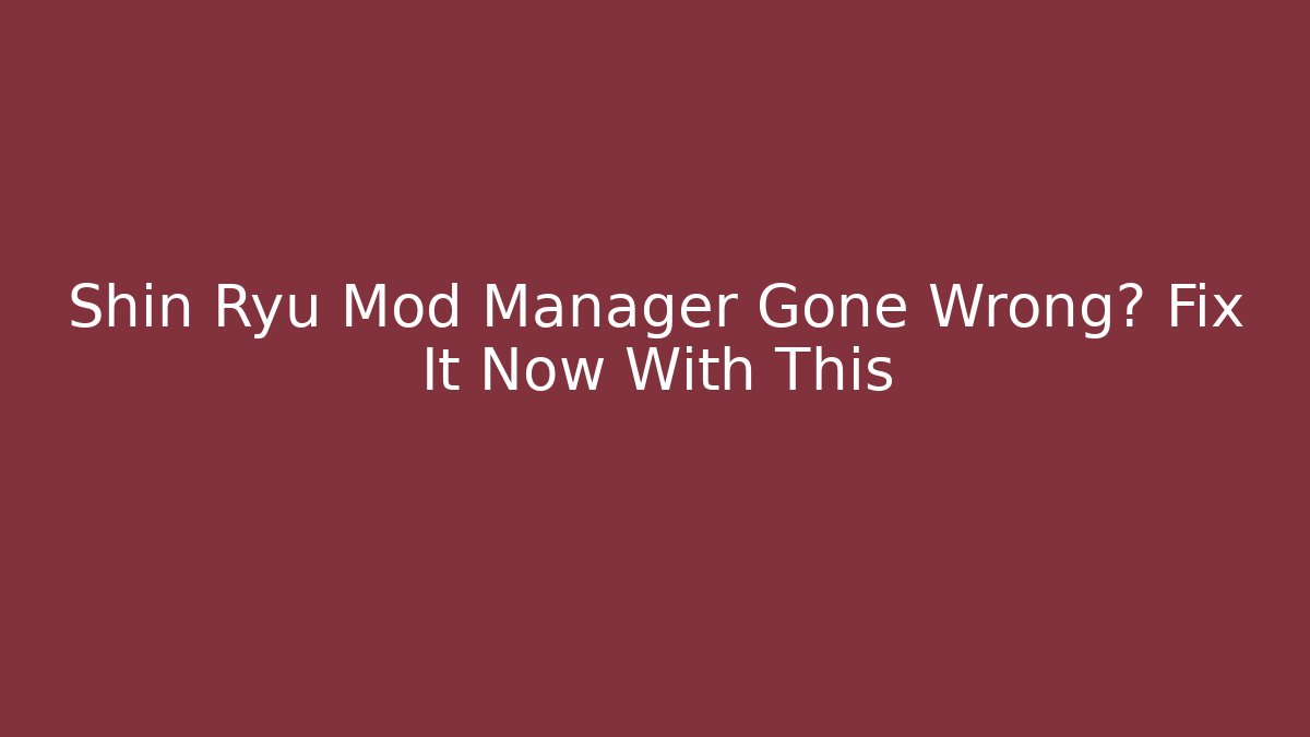 Shin Ryu Mod Manager Gone Wrong? Fix It Now With This - Critter Realm