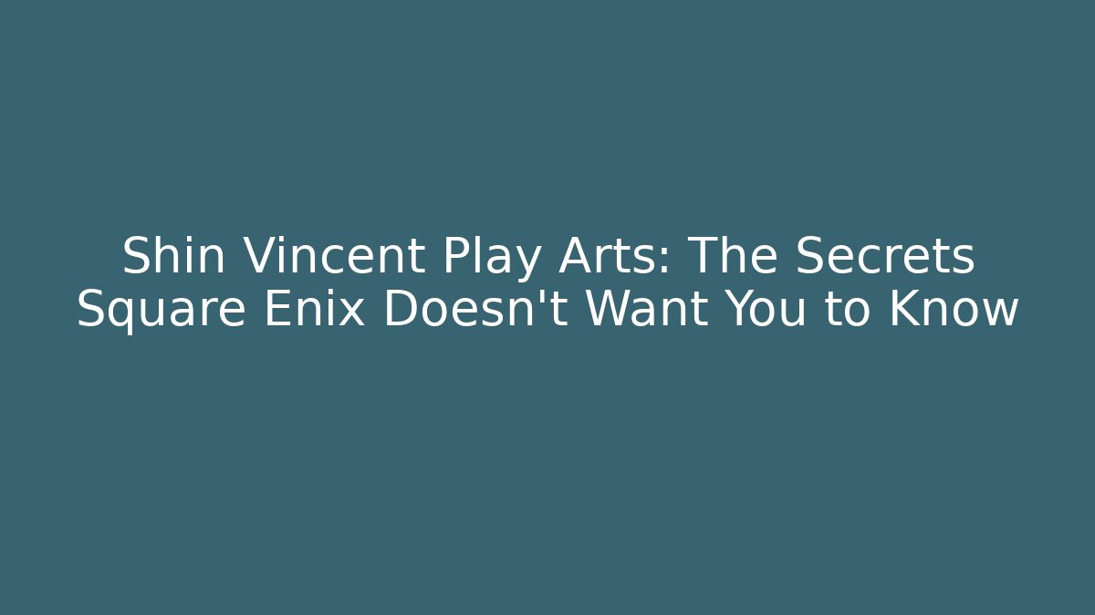 Shin Vincent Play Arts: The Secrets Square Enix Doesn't Want You to Know