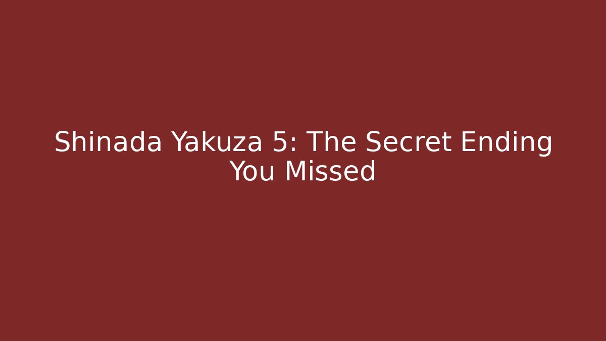Shinada Yakuza 5: The Secret Ending You Missed