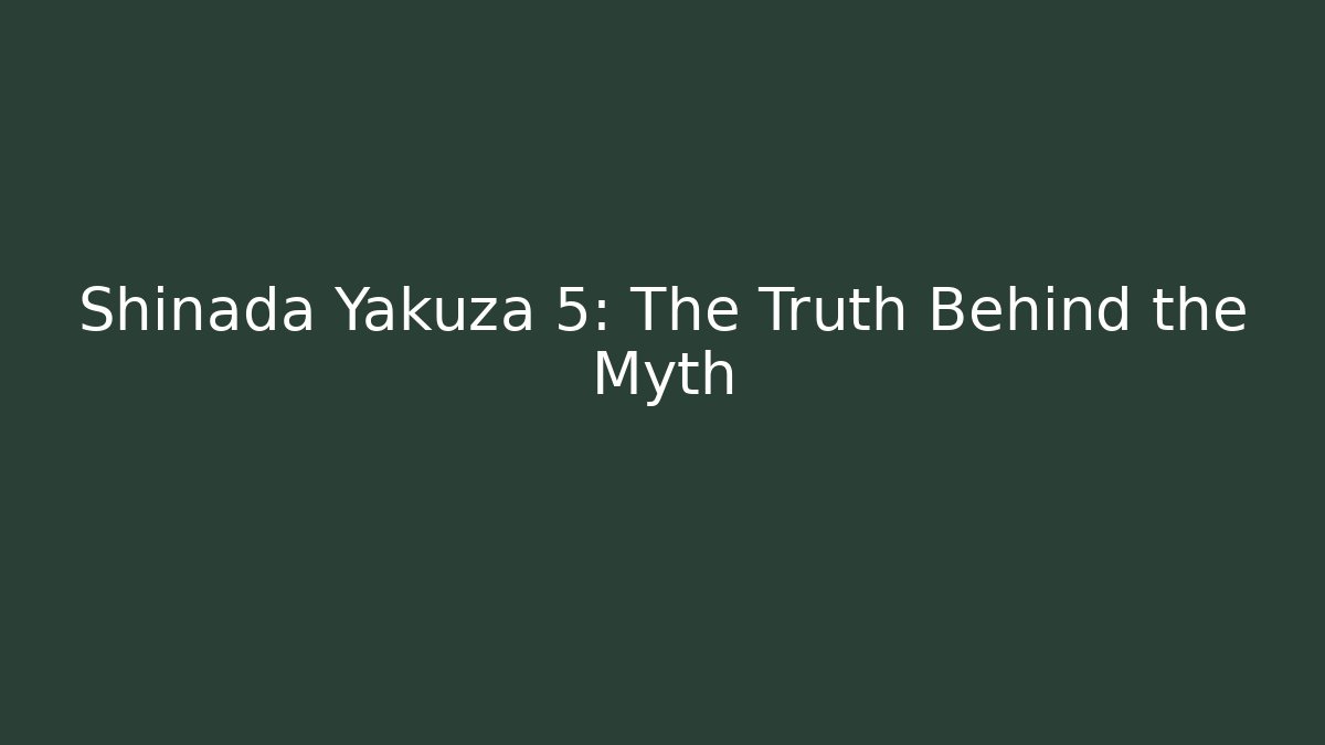 Shinada Yakuza 5: The Truth Behind the Myth