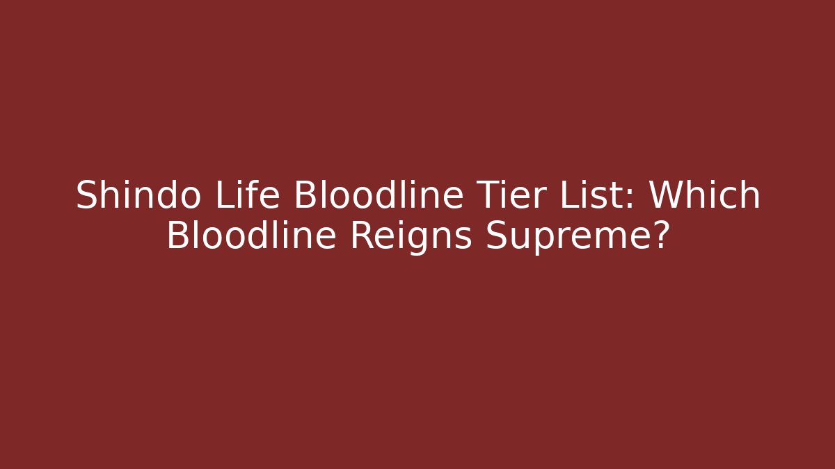 Shindo Life Bloodline Tier List: Which Bloodline Reigns Supreme?