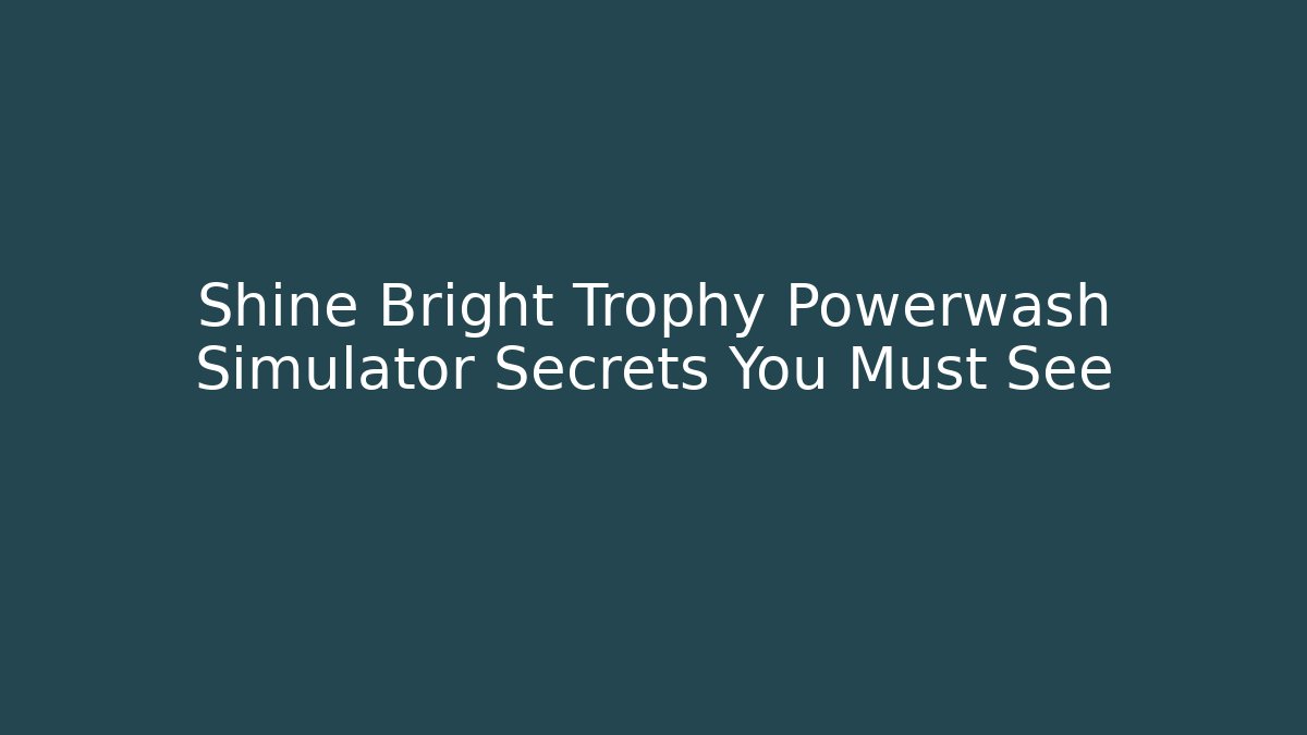 Shine Bright Trophy Powerwash Simulator Secrets You Must See