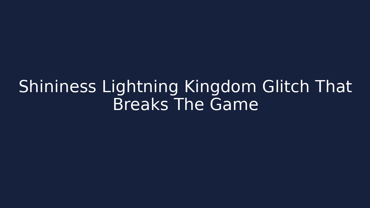 Shininess Lightning Kingdom Glitch That Breaks The Game