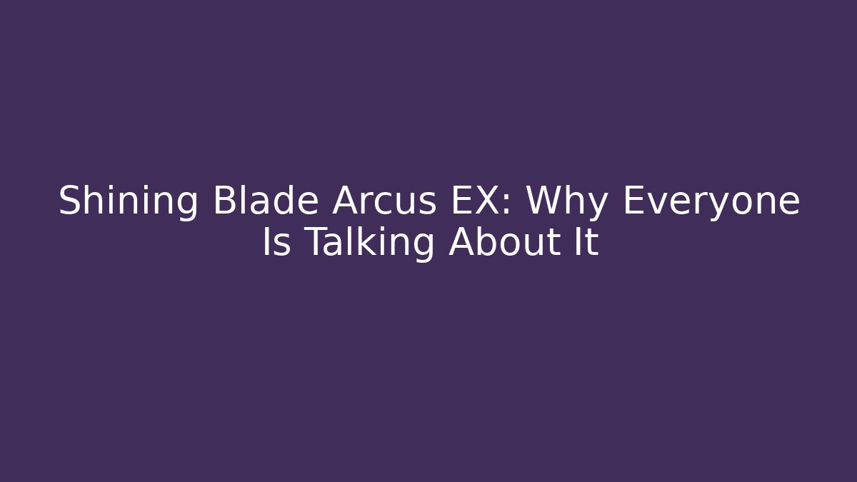 Shining Blade Arcus EX: Why Everyone Is Talking About It