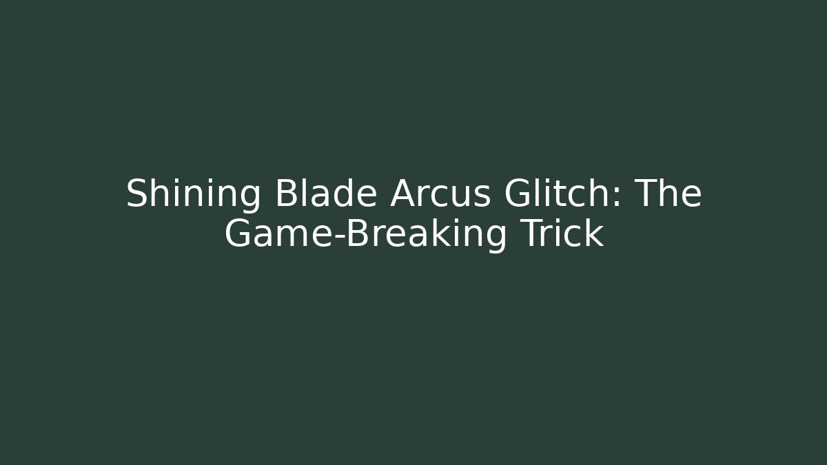 Shining Blade Arcus Glitch: The Game-Breaking Trick
