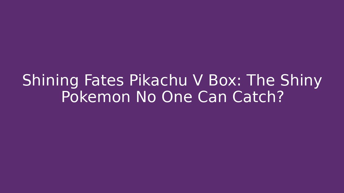 Shining Fates Pikachu V Box: The Shiny Pokemon No One Can Catch?