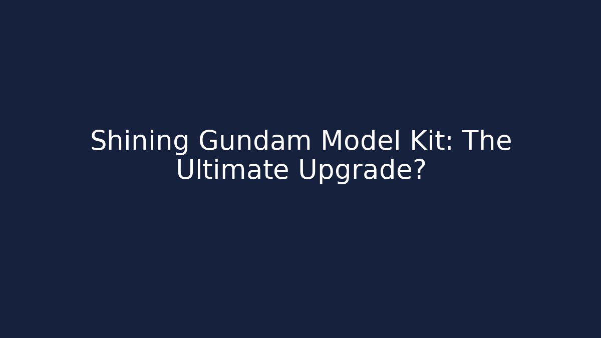 Shining Gundam Model Kit: The Ultimate Upgrade?