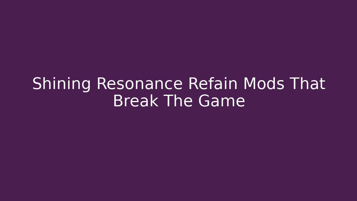 Shining Resonance Refain Mods That Break The Game