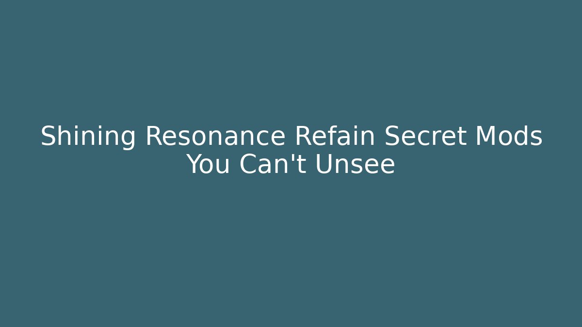 Shining Resonance Refain Secret Mods You Can't Unsee