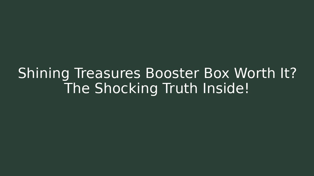 Shining Treasures Booster Box Worth It? The Shocking Truth Inside!