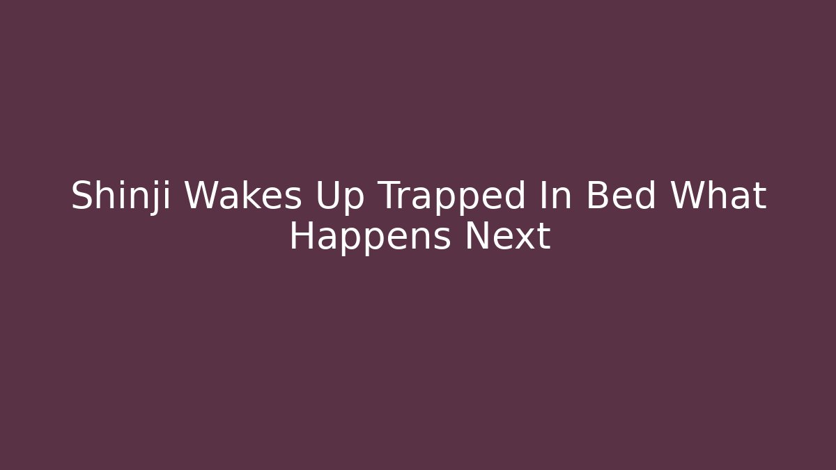 Shinji Wakes Up Trapped In Bed What Happens Next