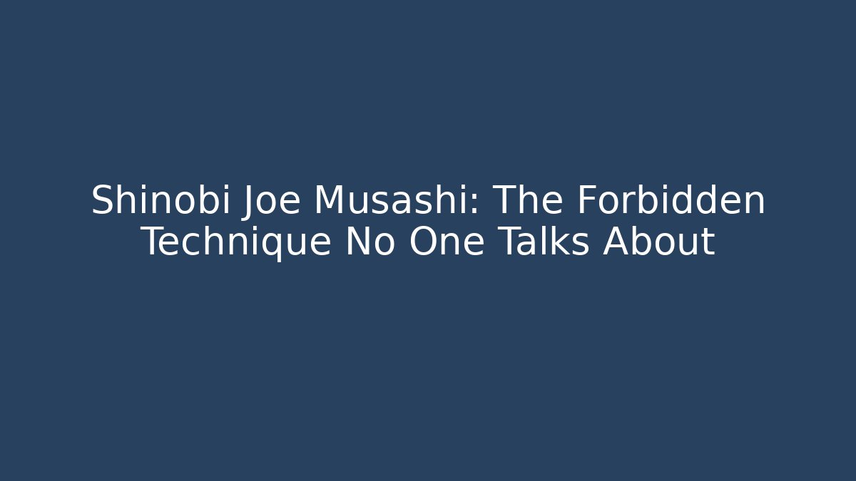 Shinobi Joe Musashi: The Forbidden Technique No One Talks About