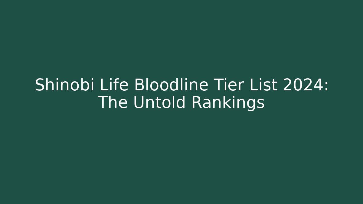 Shinobi Life Bloodline Tier List 2024: The Untold Rankings