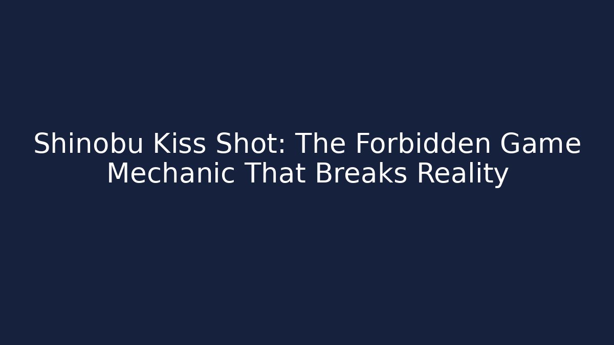 Shinobu Kiss Shot: The Forbidden Game Mechanic That Breaks Reality