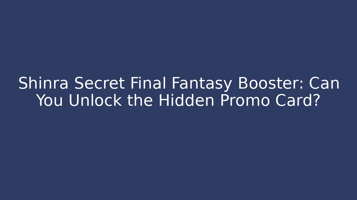 Shinra Secret Final Fantasy Booster: Can You Unlock the Hidden Promo Card?