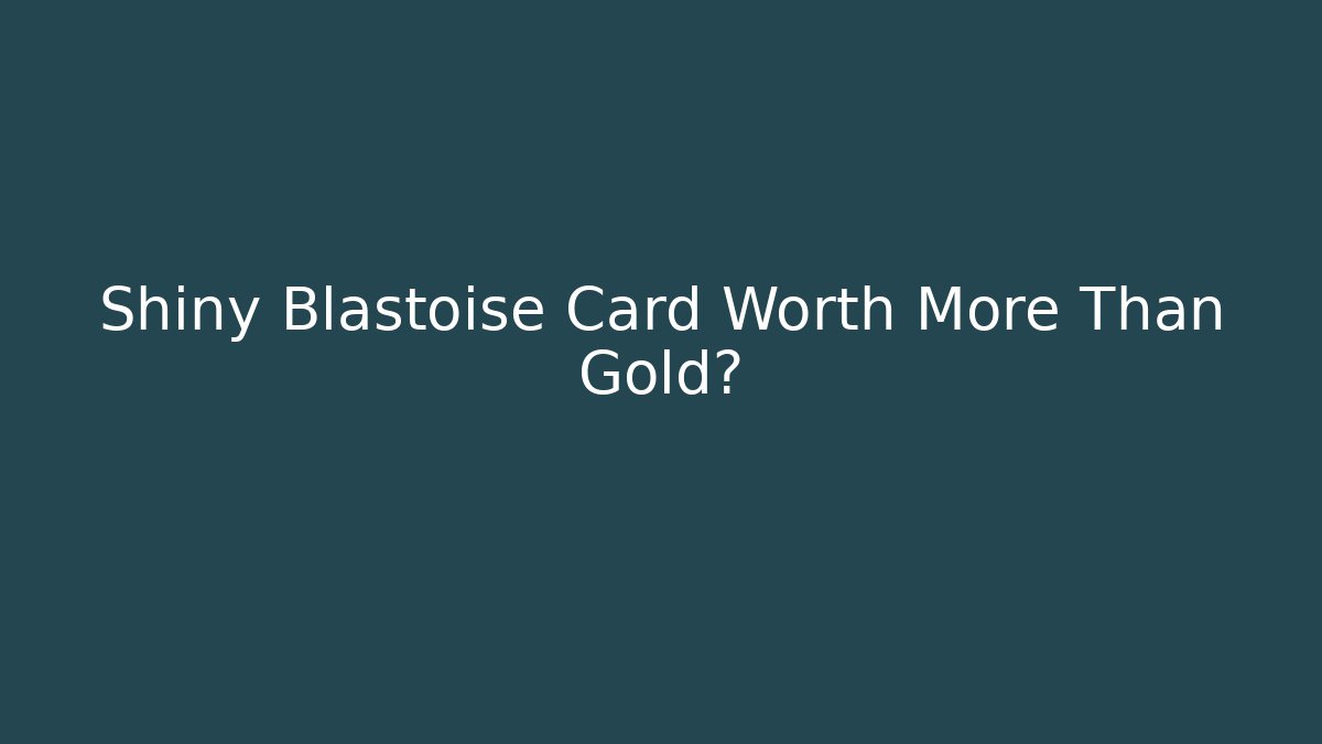 Shiny Blastoise Card Worth More Than Gold? - Critter Realm