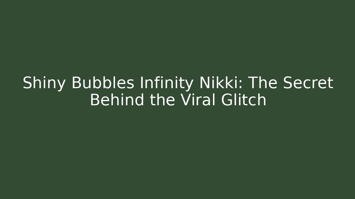 Shiny Bubbles Infinity Nikki: The Secret Behind the Viral Glitch