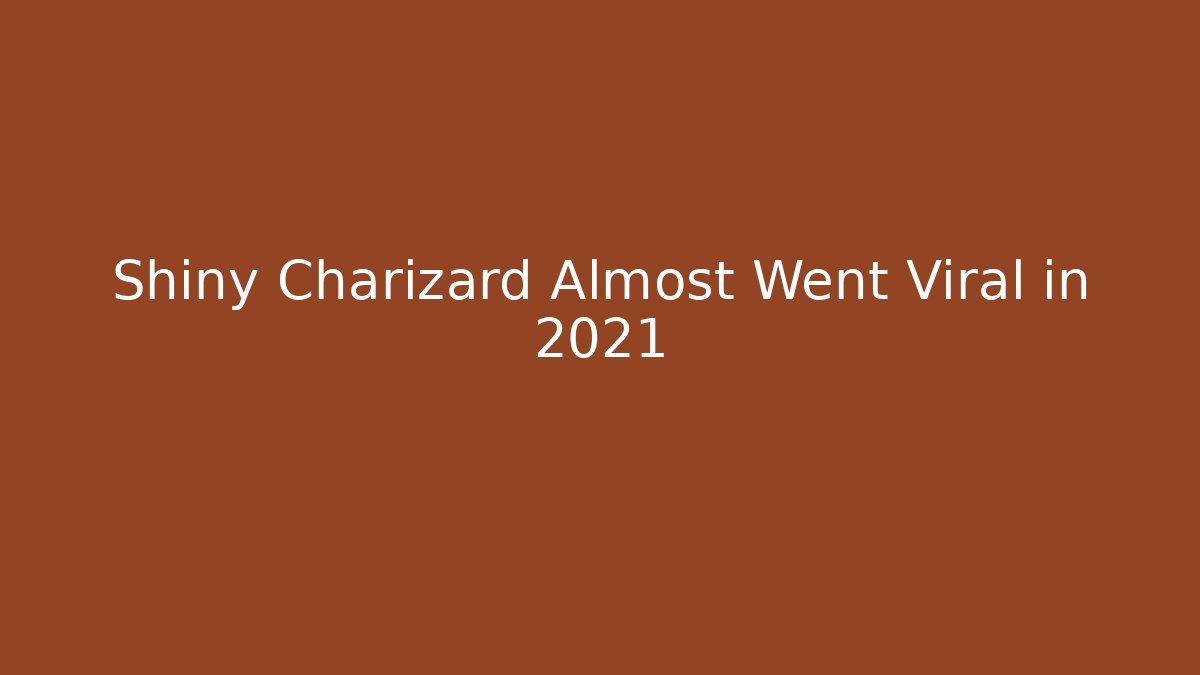 Shiny Charizard Almost Went Viral in 2021