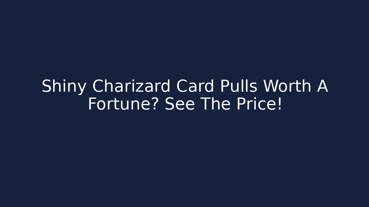 Shiny Charizard Card Pulls Worth A Fortune? See The Price!