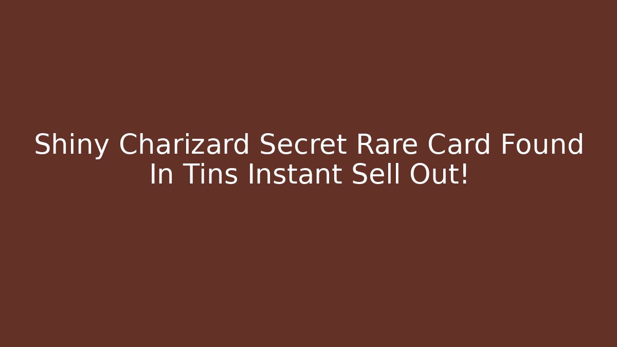 Shiny Charizard Secret Rare Card Found In Tins Instant Sell Out! - Critter Realm