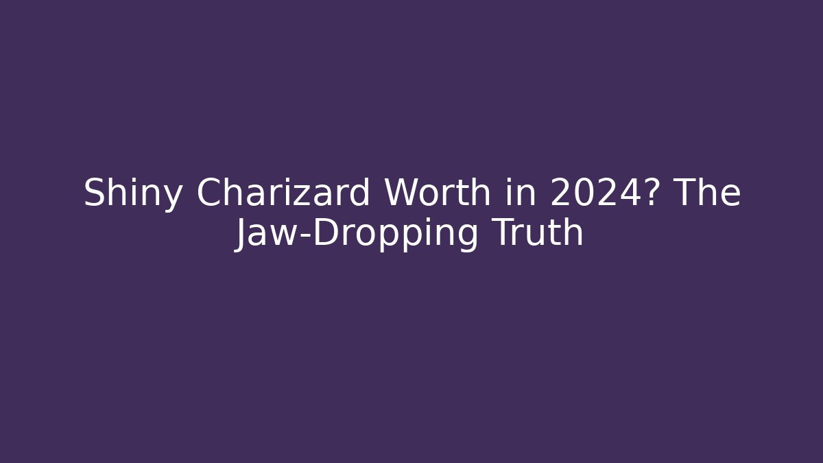 Shiny Charizard Worth in 2024? The Jaw-Dropping Truth