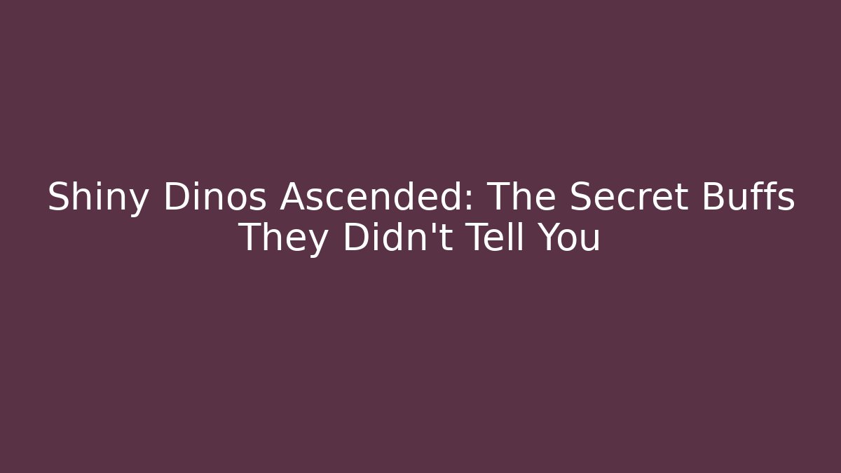 Shiny Dinos Ascended: The Secret Buffs They Didn’t Tell You