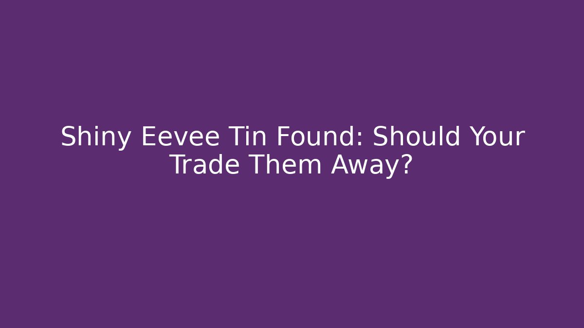 Shiny Eevee Tin Found: Should Your Trade Them Away?