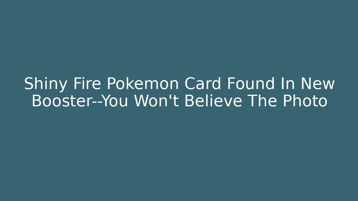 Shiny Fire Pokémon Card Found In New Booster—You Won’t Believe The Photo