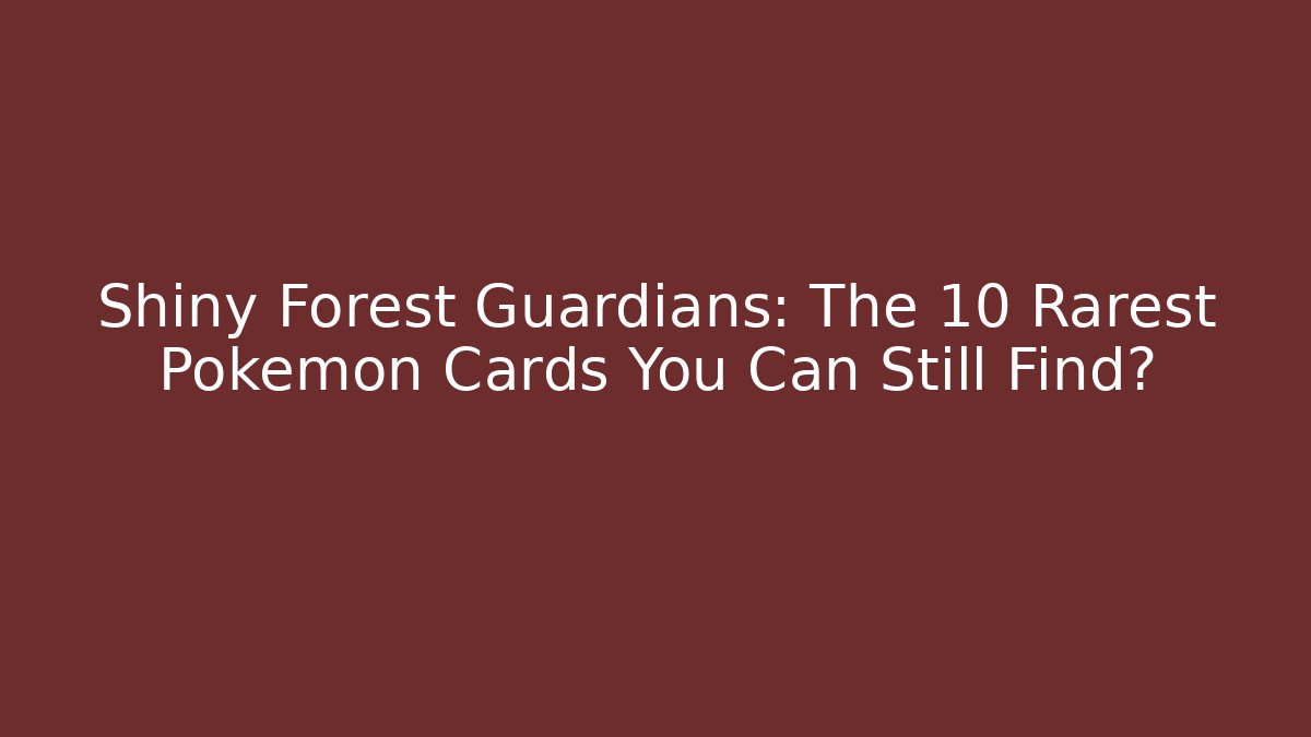Shiny Forest Guardians: The 10 Rarest Pokémon Cards You Can Still Find?