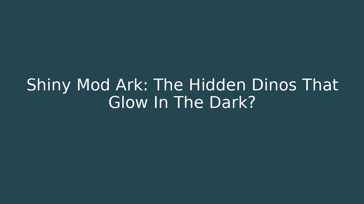 Shiny Mod Ark: The Hidden Dinos That Glow In The Dark?
