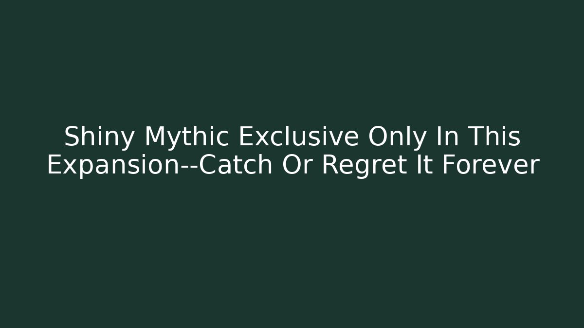 Shiny Mythic Exclusive Only In This Expansion—Catch Or Regret It Forever