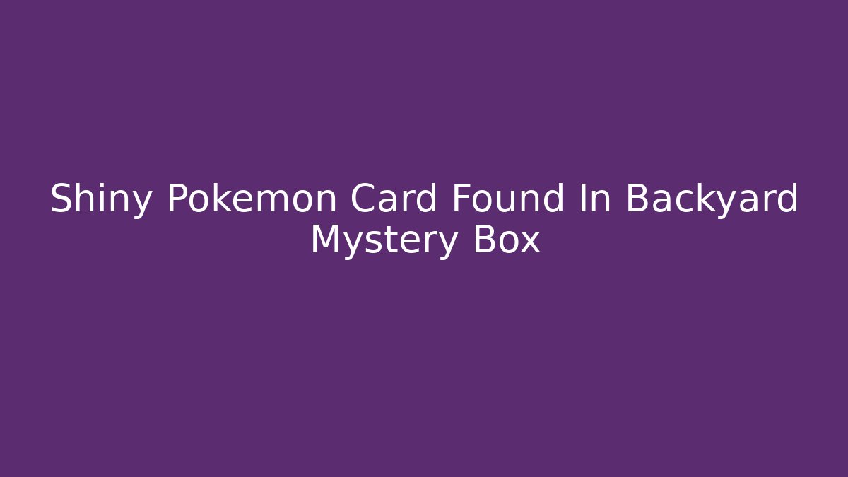 Shiny Pokémon Card Found In Backyard Mystery Box