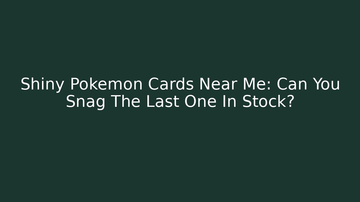 Shiny Pokémon Cards Near Me: Can You Snag The Last One In Stock?