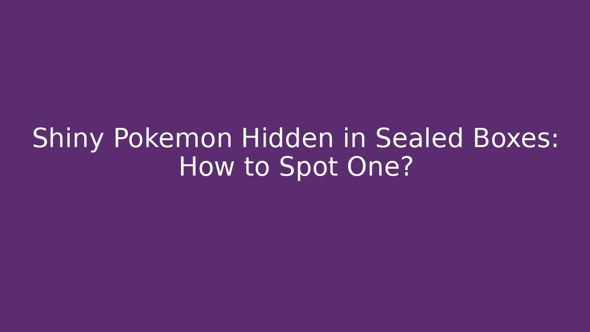 Shiny Pokémon Hidden in Sealed Boxes: How to Spot One?
