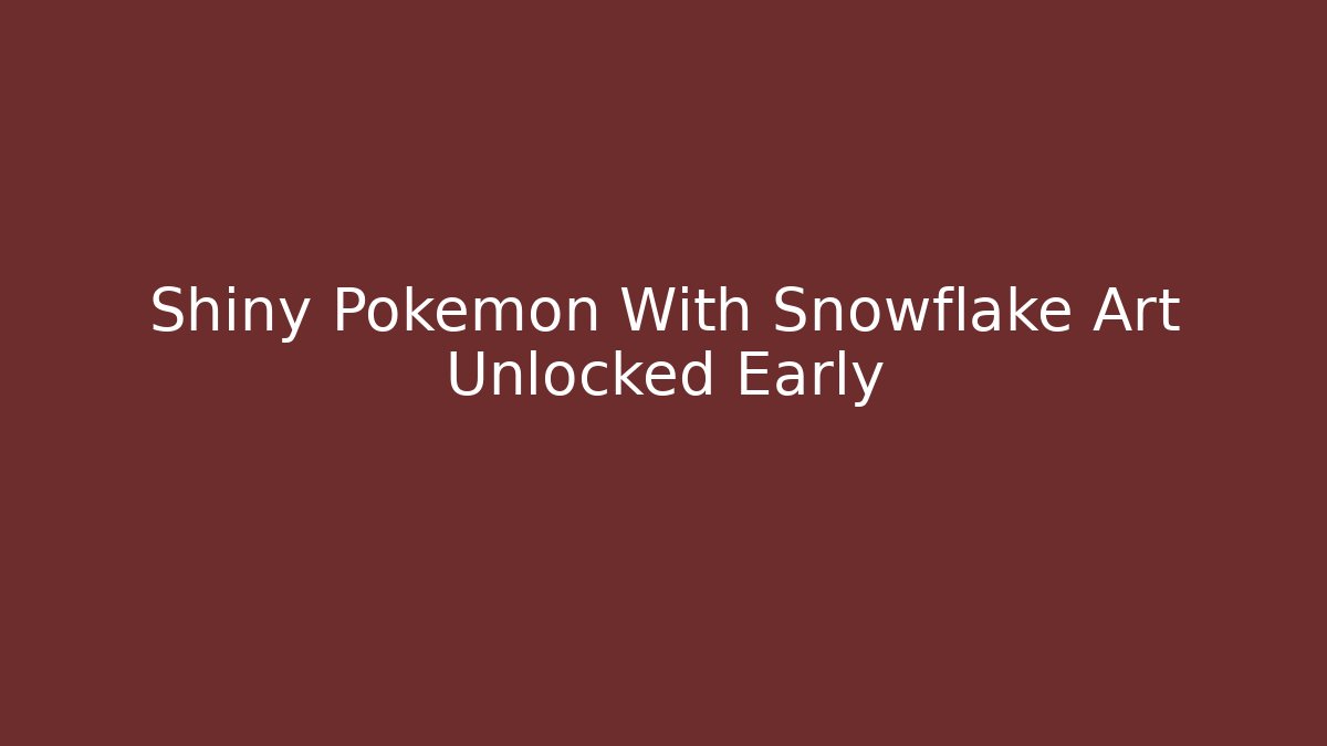 Shiny Pokemon With Snowflake Art Unlocked Early