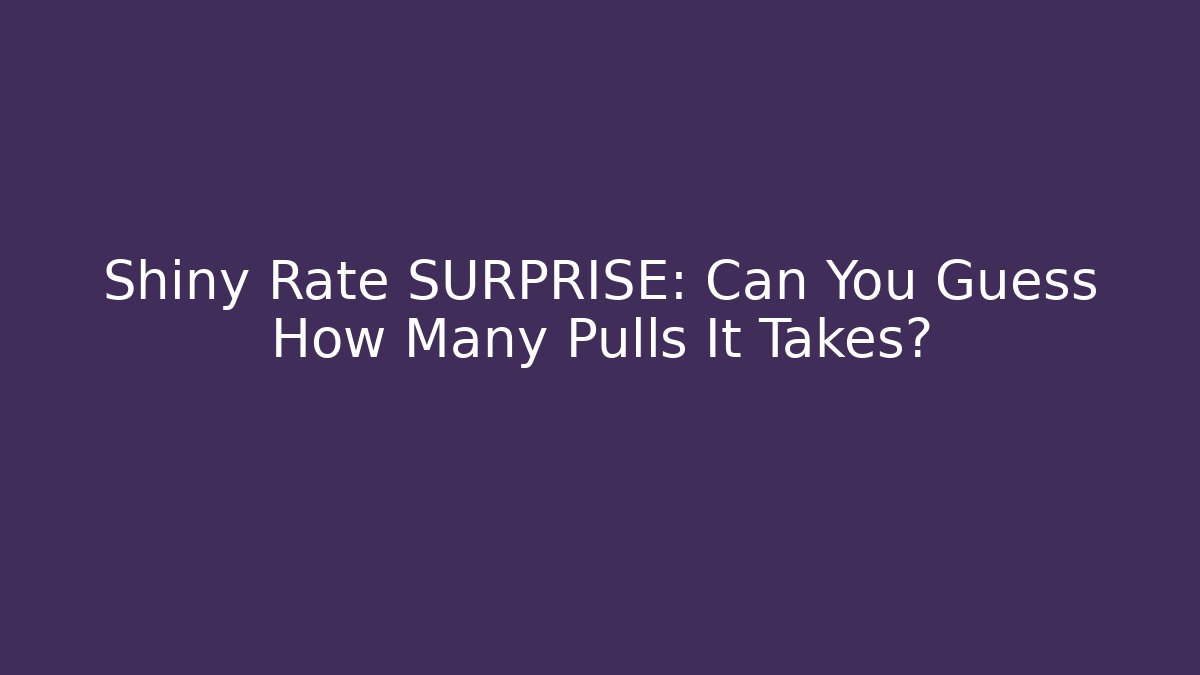 Shiny Rate SURPRISE: Can You Guess How Many Pulls It Takes?