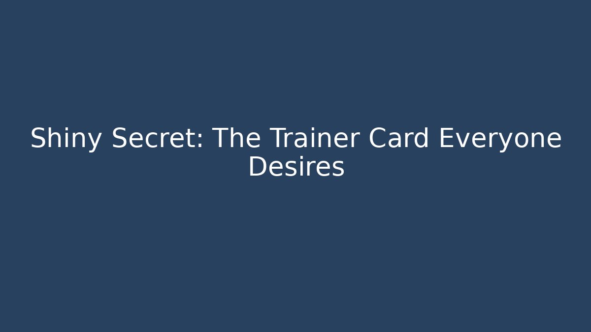Shiny Secret: The Trainer Card Everyone Desires