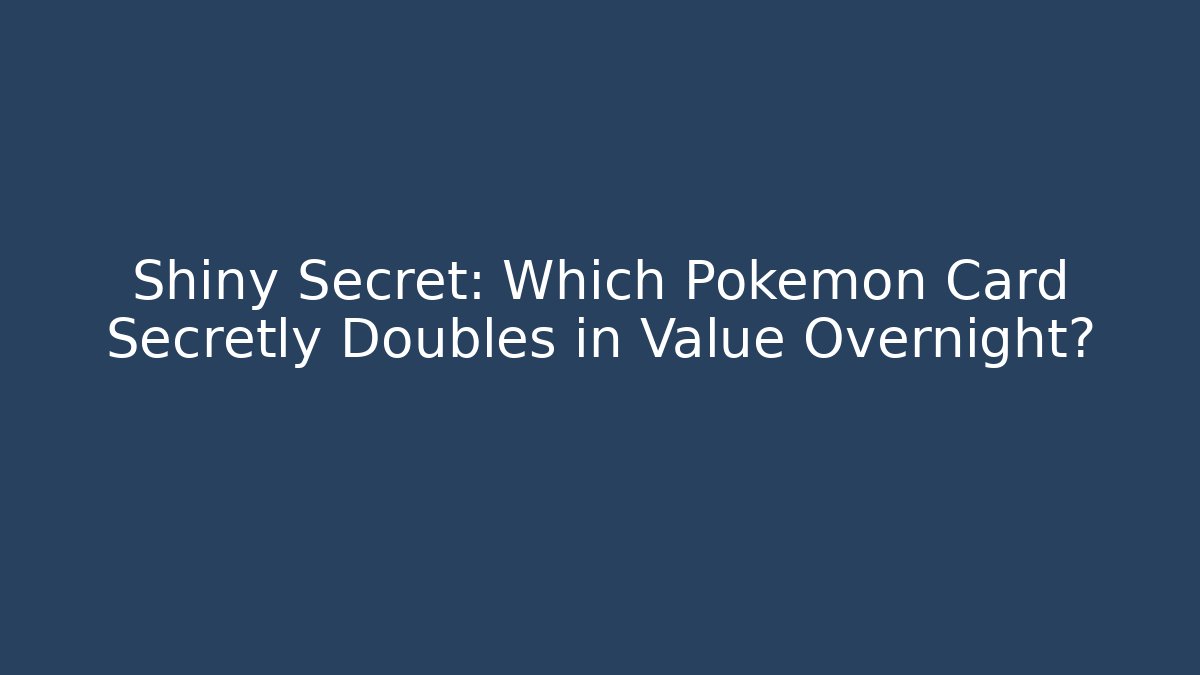 Shiny Secret: Which Pokémon Card Secretly Doubles in Value Overnight?